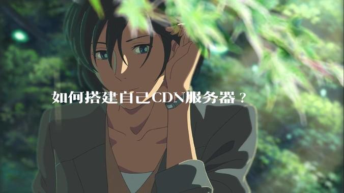 如何搭建自己CDN服务器?